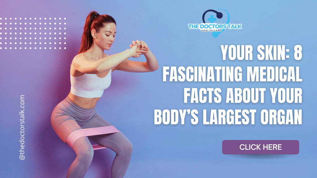 Your Skin: 8 Fascinating Medical Facts About Your Body’s Largest Organ