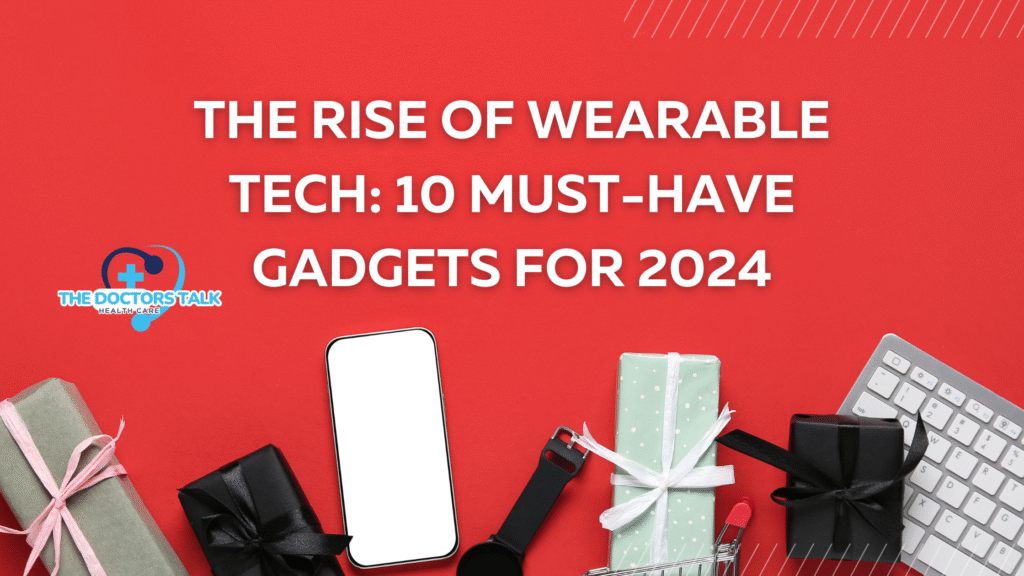 The Rise of Wearable Tech: 10 Must-Have Gadgets for 2024
