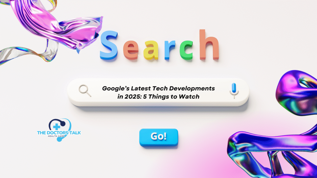Google’s Latest Tech Developments in 2025: 5 Things to Watch