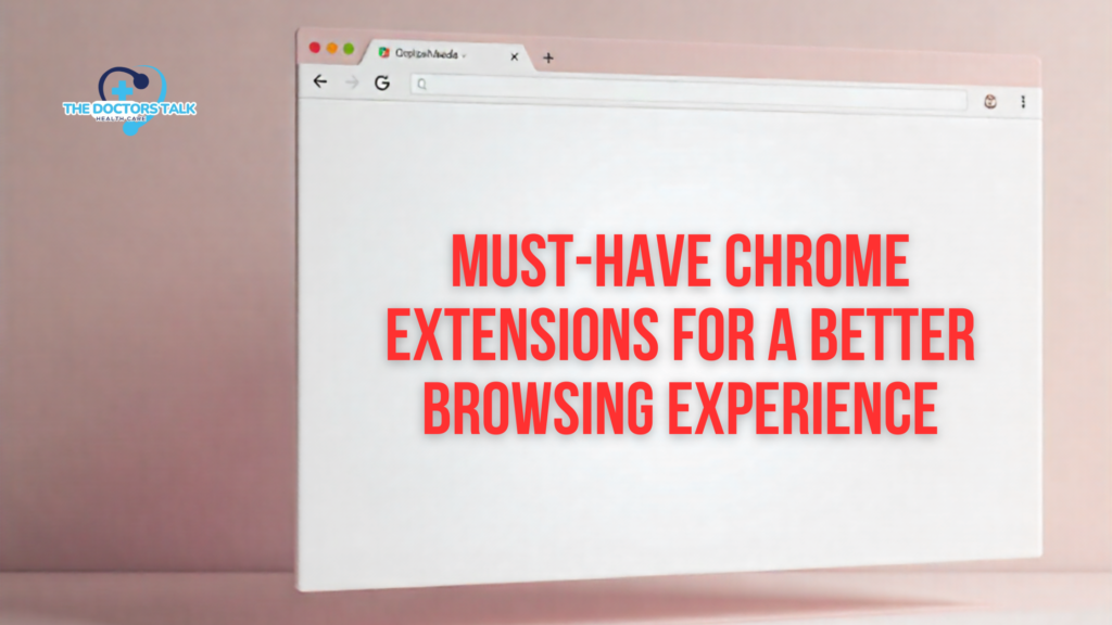 Must-Have Chrome Extensions for a Better Browsing Experience